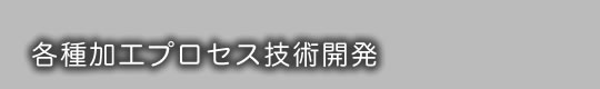 各種加工プロセス技術開発